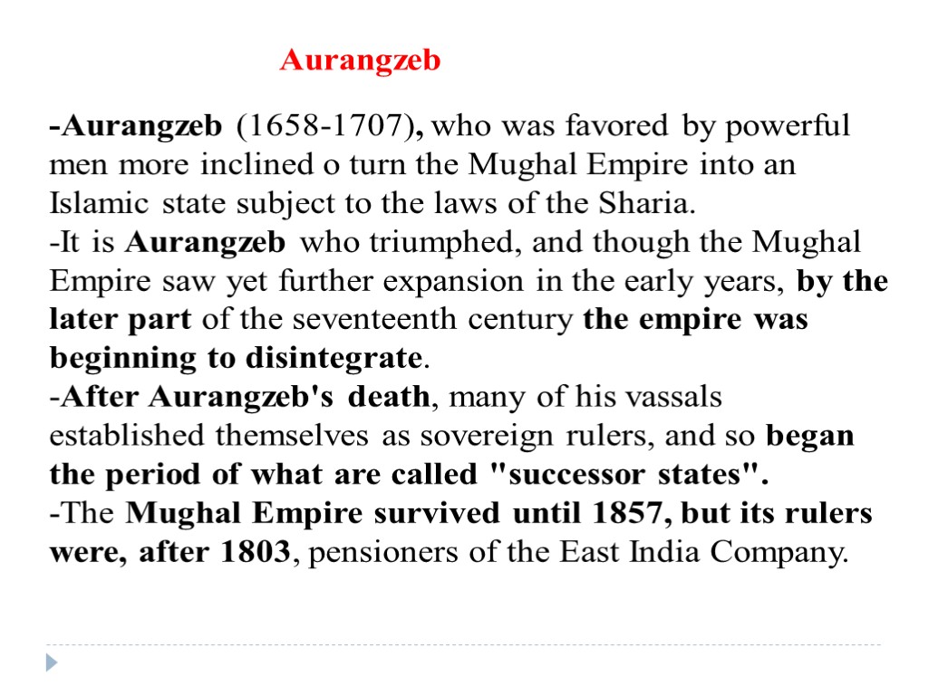 Aurangzeb -Aurangzeb (1658-1707), who was favored by powerful men more inclined o turn the